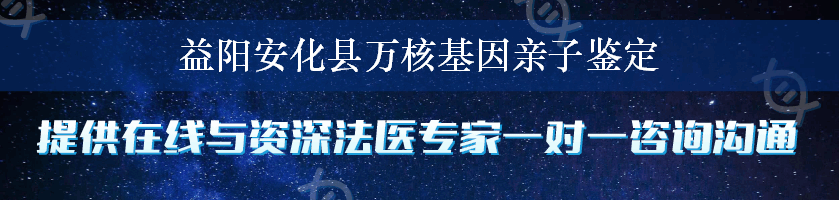 益阳安化县万核基因亲子鉴定